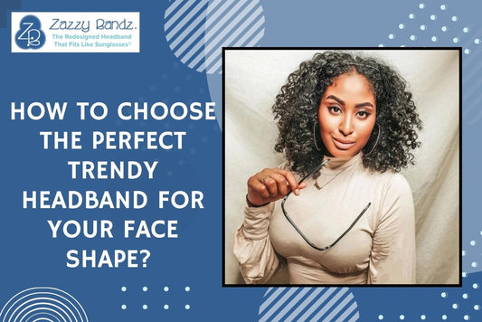 How to Choose the Perfect Trendy Headband for Your Face Shape? - Zazzy Bandz