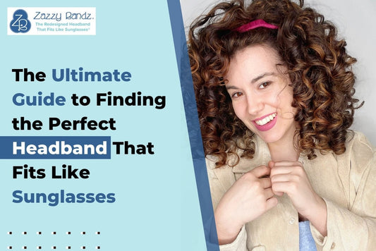 The Ultimate Guide to Finding the Perfect Headband That Fits Like Sunglasses - Zazzy Bandz