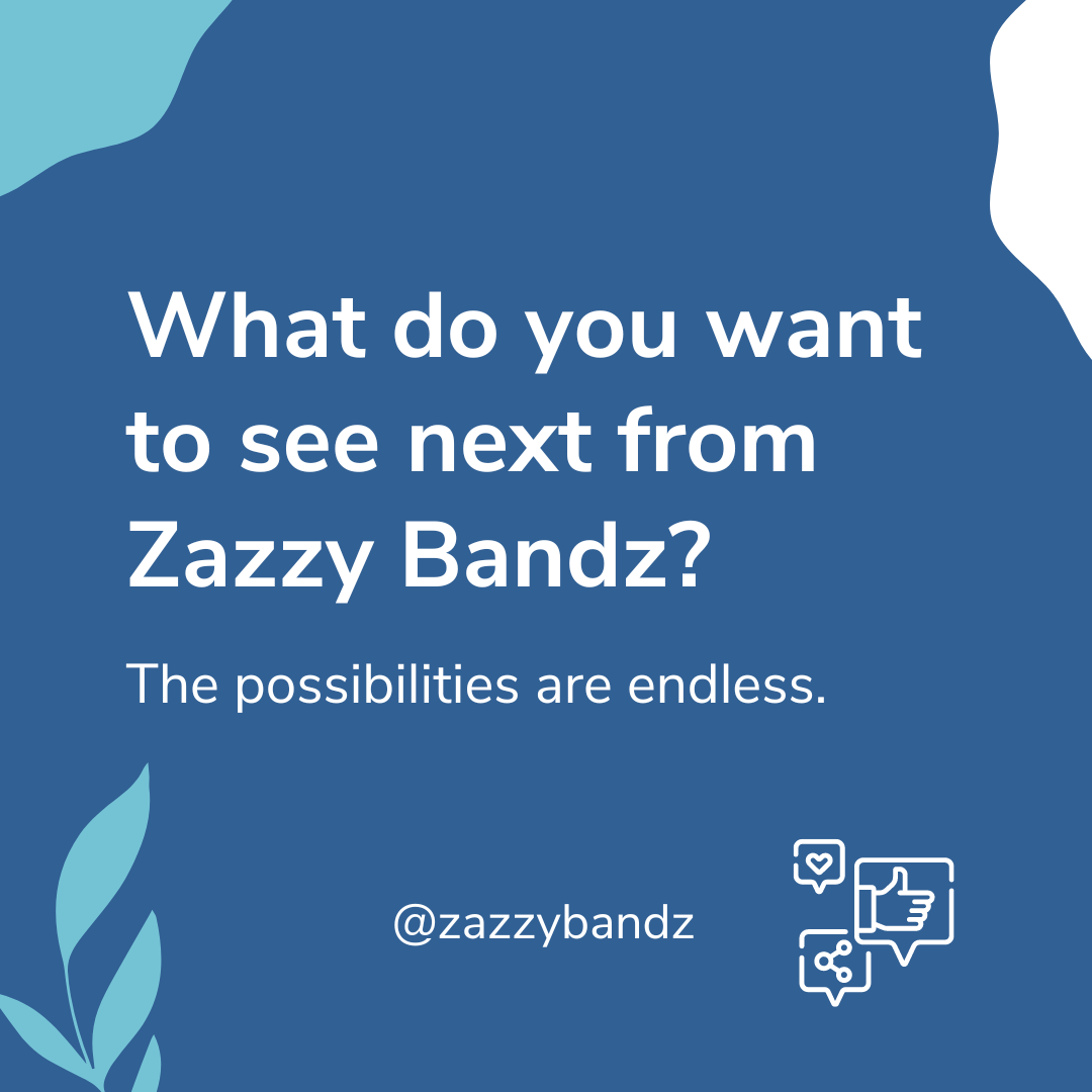 What would you like to see next from Zazzy Bandz? - Zazzy Bandz